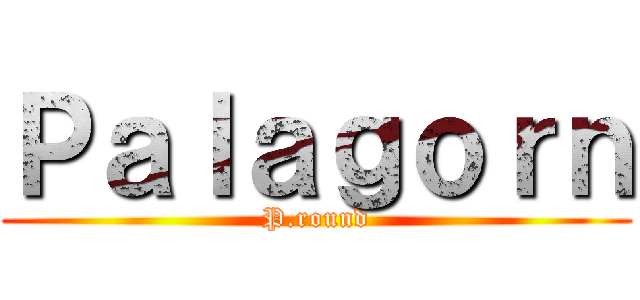 Ｐａｌａｇｏｒｎ (P.round)