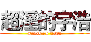 超淫的宇浩 (attack on titan)