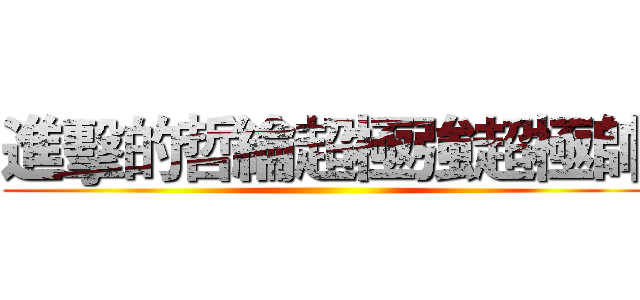 進擊的哲綸超極強超極帥 ()