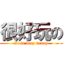 很好玩の (It is very funny)