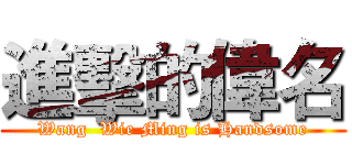 進擊的偉名 (Wang  Wie Ming is Handsome)