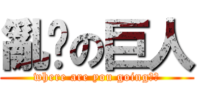 亂跑の巨人 (where are you going??)