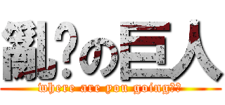 亂跑の巨人 (where are you going??)