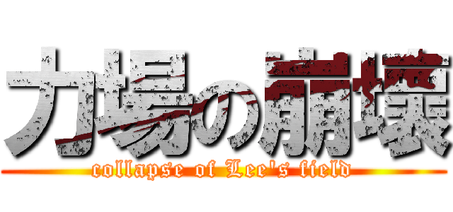 力場の崩壞 (collapse of Lee\'s field)