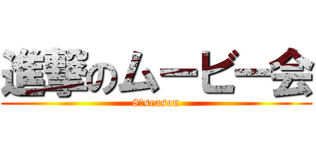 進撃のムービー会 (8　season)