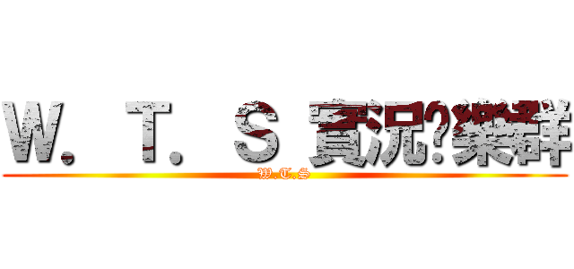 Ｗ．Ｔ．Ｓ 實況娛樂群 (W.T.S)