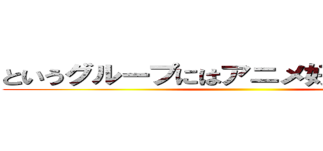 というグループにはアニメ好きがたくさん！ ()