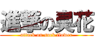 進撃の臭花 (attack on suck flower)