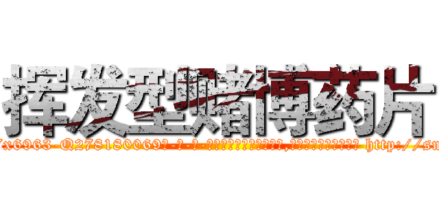 挥发型赌博药片 (挥发型赌博药片【电-186x2687x6963-Q278180069元-吉-药-业】我们做的是长期生意,靠的是老客户长期支持 http://sngk.net/cW3KPO
)