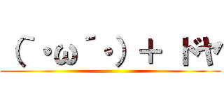 （｀・ω´・）＋ ドヤ ()