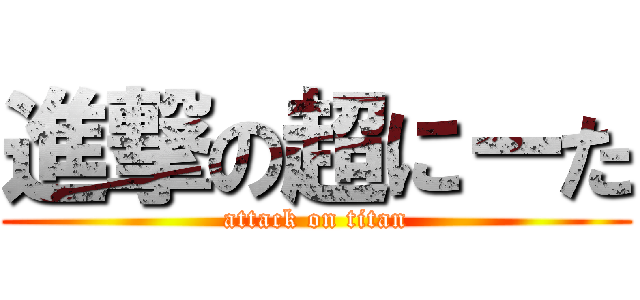 進撃の超にーた (attack on titan)