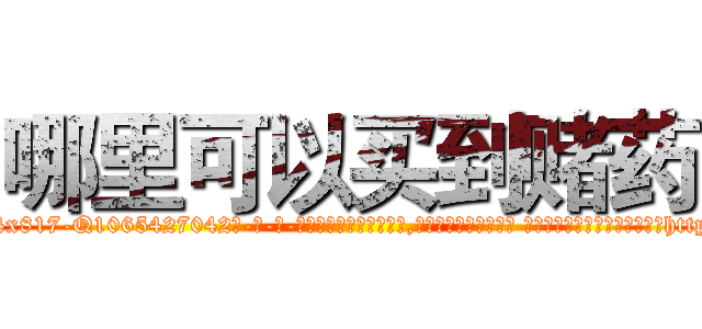 哪里可以买到赌药 (哪里可以买到赌药【电-话151x68344x817-Q1065427042元-吉-药-业】我们做的是长期生意,靠的是老客户长期支持 哪里可以买到赌药在发表了一篇http://sngk.net/fzDjd1

参考消息网我们做的是长期生意,靠的是老客户长期支持也许我们早该意识到，就连鲍勃·霍斯金斯（金球奖戏剧类电影男主角 
)