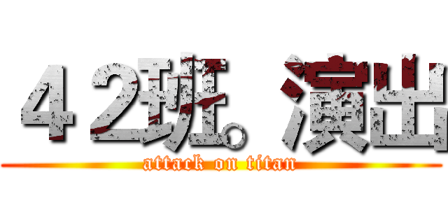 ４２班。演出 (attack on titan)