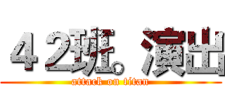 ４２班。演出 (attack on titan)