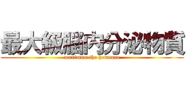 最大級脳内分泌物質 (maximum the hormone)