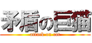 矛盾の巨猫 (attack on cat)