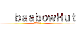    ｂａａｂｏｗＨｕｔ (ばーばうはっと)