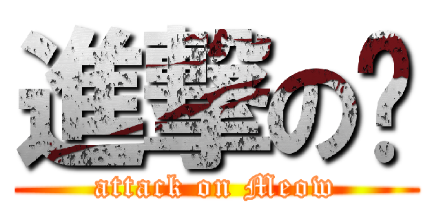 進撃の喵 (attack on Meow)