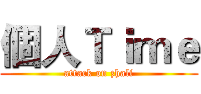 個人Ｔｉｍｅ (attack on zhali)