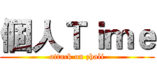 個人Ｔｉｍｅ (attack on zhali)