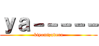 ｙａ－－－－－ (kiyomizudera)