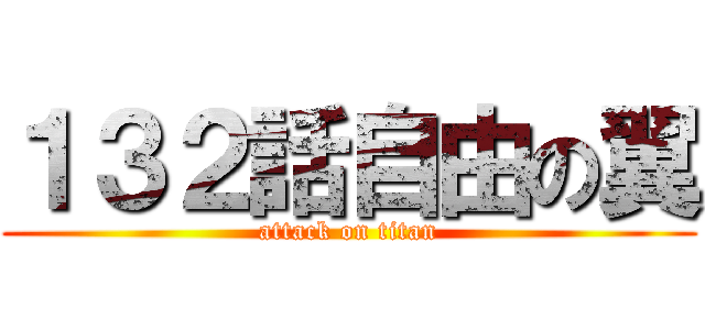 １３２話自由の翼 (attack on titan)