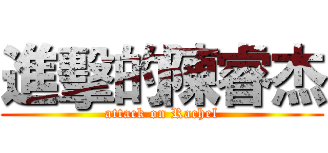 進擊的陳睿杰 (attack on Rachel)