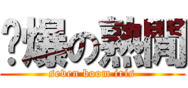 柒爆の熟閒 (seven boom iris)
