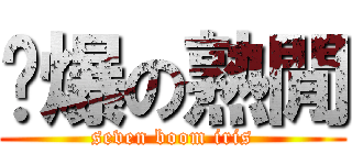 柒爆の熟閒 (seven boom iris)