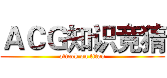 ＡＣＧ知识竞猜 (attack on titan)