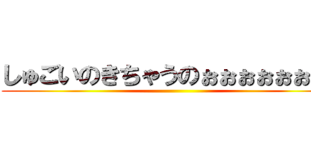 しゅごいのきちゃうのぉぉぉぉぉぉぉぉ ()