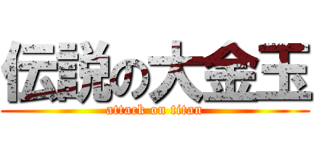 伝説の大金玉 (attack on titan)