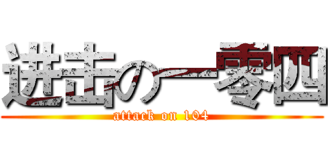 进击の一零四 (attack on 104)
