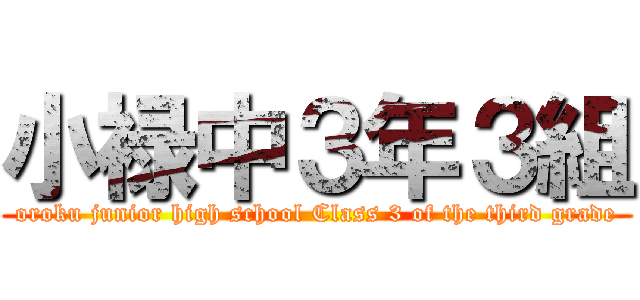 小禄中３年３組 (oroku junior high school Class 3 of the third grade)