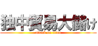 独中貿易大儲け (attack on titan)