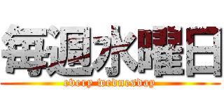 毎週水曜日 (every wednesday)