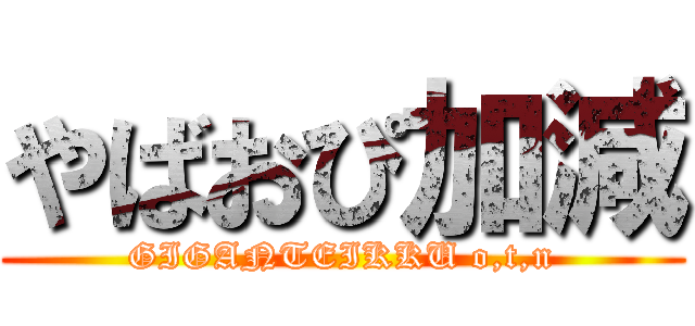 やばおぴ加減 (GIGANTEIKKU o,t,n)