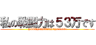 私の戦闘力は５３万です (HAAAHIHUUUHEHOOOO!)