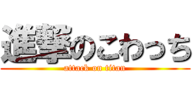 進撃のこわっち (attack on titan)
