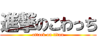 進撃のこわっち (attack on titan)