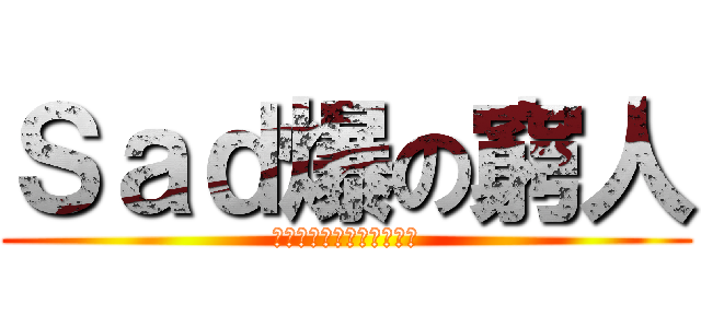 Ｓａｄ爆の窮人 (ｓｏ　ｓａｄ　ｐｏｏｒ　)