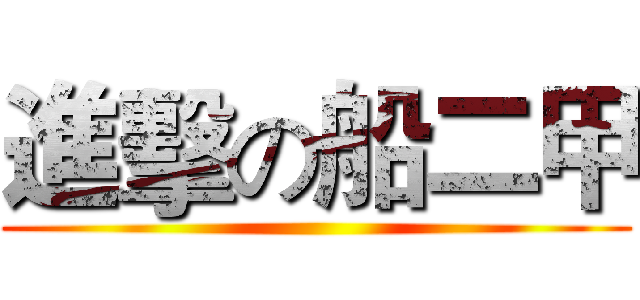 進擊の船二甲 ()