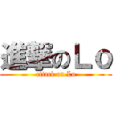 進撃のＬｏ (attack on Lo)