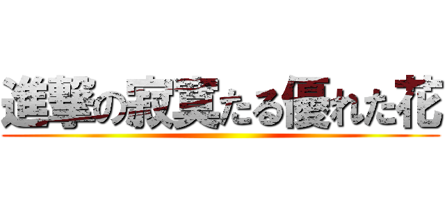 進撃の寂寞たる優れた花 ()