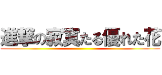 進撃の寂寞たる優れた花 ()