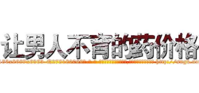 让男人不育的药价格 (让男人不育的药价格【电-186x2687x6963-Q278180069元-吉-药-业】我们做的是长期生意,靠的是老客户长期支持 http://sngk.net/6nJX8O
)