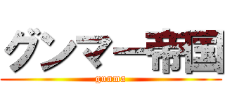 グンマー帝国 (gunma)