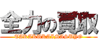 全力の買取 (TAKAKUKAIMASUYO)