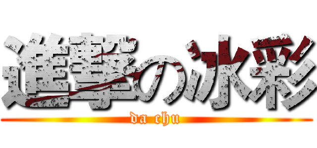進撃の冰彩 (da chu)