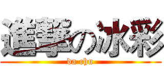 進撃の冰彩 (da chu)